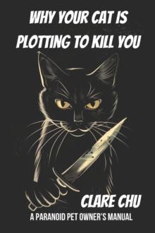 Why Your Cat Is Plotting to Kill You: A Paranoid Pet Owner's Manual : Misguided Guides, #1