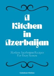 Kitchen in Azerbaijan: Modern Azerbaijani Recipes For Every Season