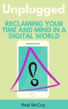 Unplugged: Reclaiming Your Time and Mind in a Digital World