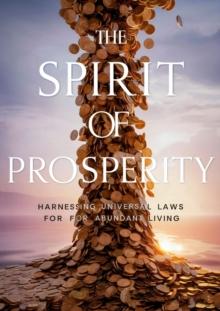 he Spirit of Prosperity: Harnessing Universal Laws for Abundant Living