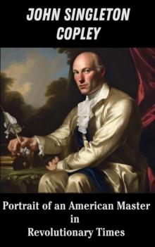 John Singleton Copley : Portrait of an American Master in Revolutionary Times