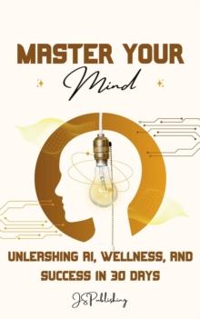 Master Your Mind: Unleashing AI, Wellness, and Success in 30 Days