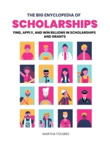 Big Encyclopedia of Scholarships: Find, Apply and Win Billions in Scholarships and Grants