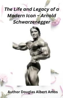 Life and Legacy of a Modern Icon - Arnold Schwarzenegger