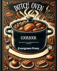 Dutch Oven Cookbook: Easy, Delicious, and Versatile Meals with Your Dutch Oven