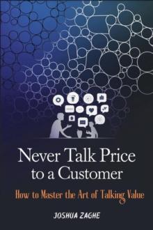 Never Talk Price to a Customer: How to Master the Art of Talking Value