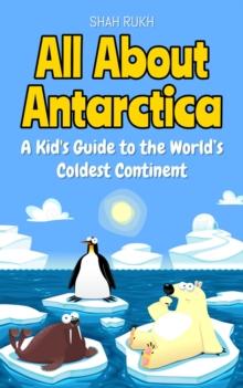 All About Antarctica: A Kid's Guide to the World's Coldest Continent