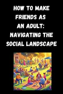 How to Make Friends as an Adult: Navigating the Social Landscape