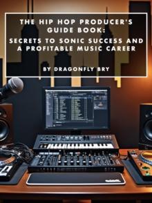 Hip Hop Producer's Guide Book: Secrets to Sonic Success and a Profitable Music Career