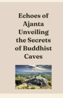 Echoes Of Ajanta Unveiling The Secrets Of Buddhist Caves