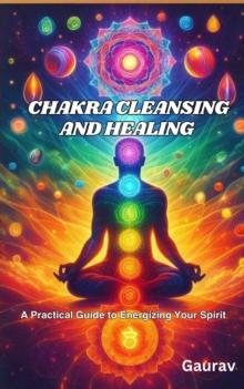 Chakra Cleansing and Healing: A Practical Guide to Energizing Your Spirit