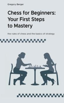 Chess for Beginners: Your First Steps  to Mastery