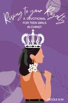 Rising to Your Royalty: A Devotional for Teen Girls in Christ