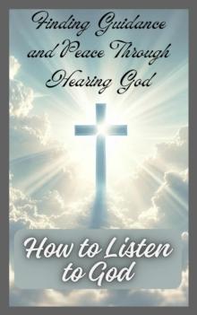 How to Listen to God: Finding Guidance and Peace Through Hearing God