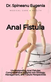 Understanding Anal Fistulas: Comprehensive Insights into Etiology, Management, and Future Perspectives