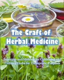 Craft of Herbal Medicine  Strategies and Methods for Cultivating and Utilizing Herbs for Therapeutic Purposes