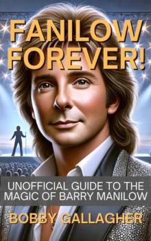 Fanilow Forever!Unofficial Guide To The Magic of Barry Manilow