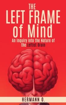 Left Frame of Mind: An Inquiry into the Nature of the Leftist Brain