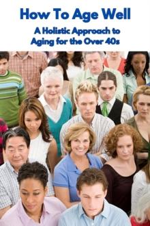 How To Age Well A Holistic Approach to Aging for the Over 40s : How To Do Books, #1