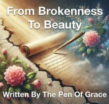 From Brokenness To Beauty Written By The Pen of Grace