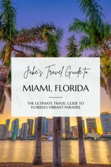 Jake's Travel Guide to Miami, Florida: The Ultimate Travel Guide to Florida's Vibrant Paradise