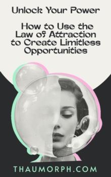 Unlock Your Power: How to Use the Law of Attraction to Create Limitless Opportunities