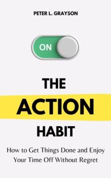 Action Habit: How to Get Things Done and Enjoy Your Time Off without Regret