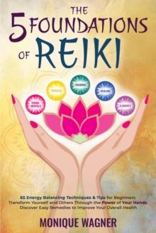 5 Foundations of Reiki: 65 Energy Balancing Techniques & Tips for Beginners. Transform Yourself and Others Through the Power of Your Hands. Discover Easy Remedies to Improve Your Overall Health