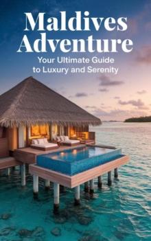 Maldives Adventure : Your Ultimate Guide to Luxury and Serenity