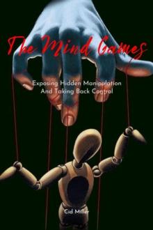 Mind Games: Exposing Hidden Manipulation And Taking Back Control