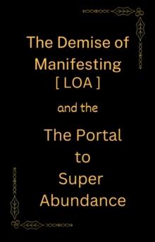 Demise of Manifesting [ LOA ] & the Portal to Super Abundance : MANIFESTING, #2