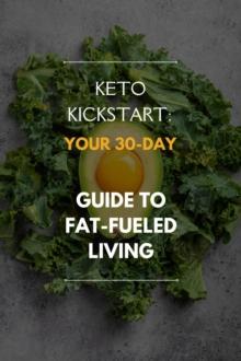 Keto Kickstart: Your 30-Day Guide to Fat-Fueled Living