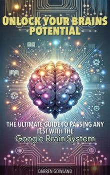 Unlock Your Brain's Potential: The Ultimate Guide to Passing Any Test with the Google Brain System