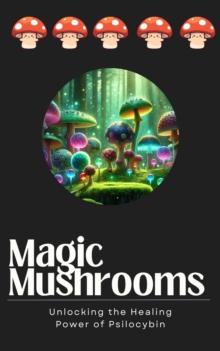 Magic Mushrooms: Unlocking the Healing Power of Psilocybin