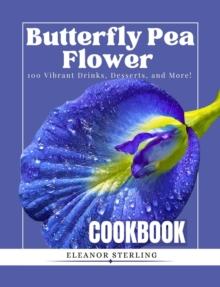 Butterfly Pea Flower Cookbook: 100 Vibrant Drinks, Desserts, and More!