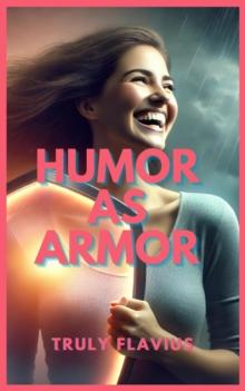 Humor as Armor : The Humor Chronicles: Turning Life's Mess into Laughter and Power, #1