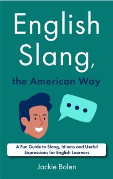 English Slang, the American Way: A Fun Guide to Slang, Idioms and Useful Expressions for English Learners