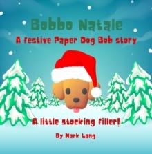 Bobbo Natale  - A festive Paper Dog Bob Story : The Paper Dog Bob Stories