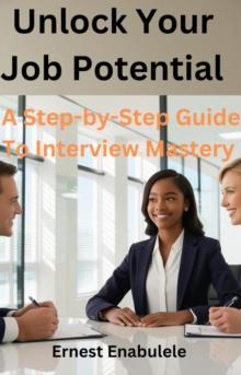 Unlock Your Job  Potential: A Step By Step Guide To Interview Mastery