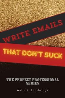 Write Emails That Don't S*ck : The Perfect Professional, #4