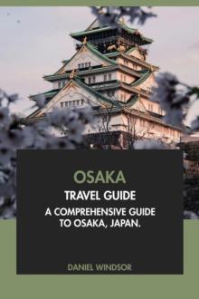 Osaka Travel Guide: A Comprehensive Guide to Osaka, Japan