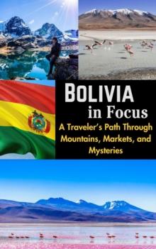 Bolivia in Focus :  A Traveler's Path Through Mountains, Markets, and Mysteries