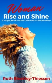 Woman Rise and Shine: A Simple Path for Women who Want to be Themselves