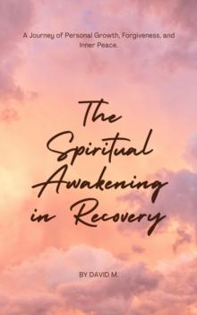 Spiritual Awakening in Recovery: A Journey of Personal Growth, Forgiveness, and Inner Peace.