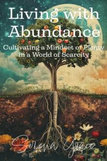 Living with Abundance: Cultivating a Mindset of Plenty in a World of Scarcity