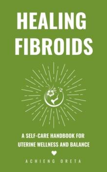 Healing Fibroids: A Self-Care Handbook for  Uterine Wellness and Balance