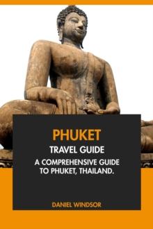 Phuket Travel Guide: A Comprehensive Guide to Phuket, Thailand.