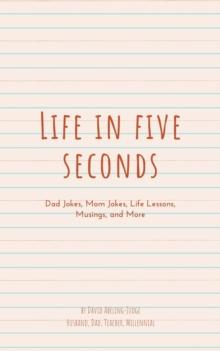 Life in Five Seconds: Dad Jokes, Mom Jokes, Life Lessons, Musings, and More