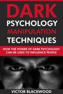 Dark Psychology Manipulation Techniques: How the Power of Dark Psychology Can Be Used to Influence People