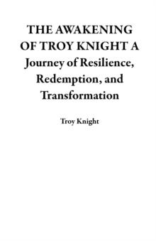 THE AWAKENING OF TROY KNIGHT A Journey of Resilience, Redemption, and Transformation